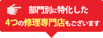 部門別に特化した４つの修理専門店もございます