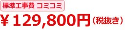 標準工事費コミコミ \129,800円(税抜き)