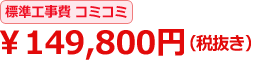 標準工事費コミコミ \149,800円(税抜き)