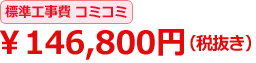 標準工事費コミコミ \146,800円(税抜き)
