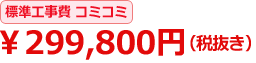 標準工事費コミコミ \299,800円(税抜き)